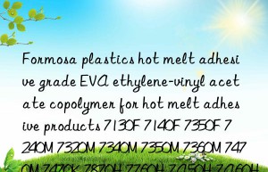 Formosa plastics hot melt adhesive grade EVA ethylene-vinyl acetate copolymer for hot melt adhesive products 7130F 7140F 7350F 7240M 7320M 7340M 7350M 7360M 7470M 7470K 7870H 7760H 7A50H 7A60H 7B50H 7B60H