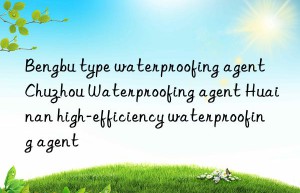 Bengbu type waterproofing agent Chuzhou Waterproofing agent Huainan high-efficiency waterproofing agent