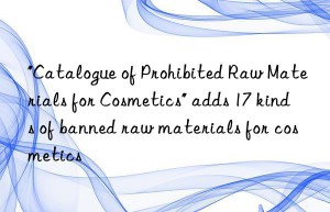 “Catalogue of Prohibited Raw Materials for Cosmetics” adds 17 kinds of banned raw materials for cosmetics