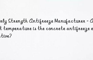 Early Strength Antifreeze Manufacturer – At what temperature is the concrete antifreeze effective?