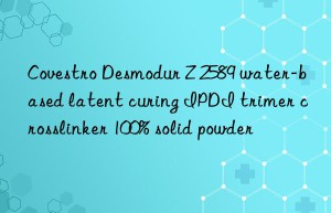 Desmodur Z 2589 water-based latent curing IPDI trimer crosslinker 100% solid powder