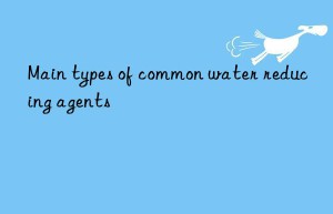 Main types of common water reducing agents