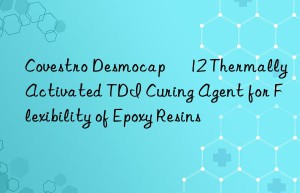 Desmocap® 12 Thermally Activated TDI Curing Agent for Flexibility of Epoxy Resins