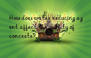 How does water reducing agent affect the quality of concrete?