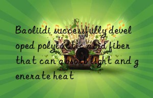 Baoliidi successfully developed polylactic acid fiber that can absorb light and generate heat