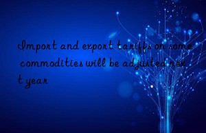 Import and export tariffs on some commodities will be adjusted next year