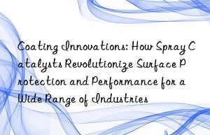Coating Innovations: How Spray Catalysts Revolutionize Surface Protection and Performance for a Wide Range of Industries