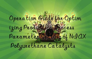 Operation Guide for Optimizing Production Process Parameter Setting of NIAX Polyurethane Catalysts