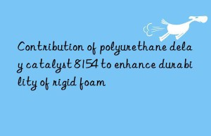 Contribution of polyurethane delay catalyst 8154 to enhance durability of rigid foam