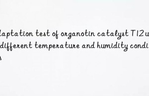 Adaptation test of organotin catalyst T12 under different temperature and humidity conditions