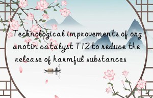 Technological improvements of organotin catalyst T12 to reduce the release of harmful substances