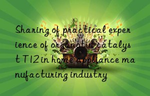 Sharing of practical experience of organotin catalyst T12 in home appliance manufacturing industry