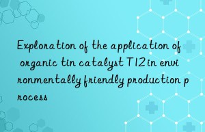 Exploration of the application of organic tin catalyst T12 in environmentally friendly production process