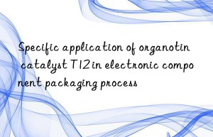 Specific application of organotin catalyst T12 in electronic component packaging process
