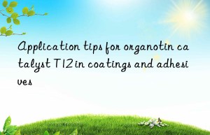 Application tips for organotin catalyst T12 in coatings and adhesives