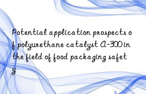 Potential application prospects of polyurethane catalyst A-300 in the field of food packaging safety