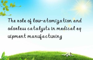 The role of low-atomization and odorless catalysts in medical equipment manufacturing