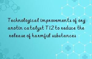 Technological improvements of organotin catalyst T12 to reduce the release of harmful substances