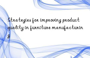 Strategies for improving product quality in furniture manufacturing