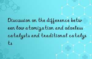 Discussion on the difference between low atomization and odorless catalysts and traditional catalysts