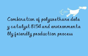 Combination of polyurethane delay catalyst 8154 and environmentally friendly production process