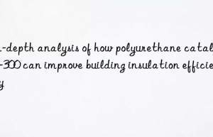 In-depth analysis of how polyurethane catalyst A-300 can improve building insulation efficiency