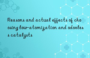 Reasons and actual effects of choosing low-atomization and odorless catalysts