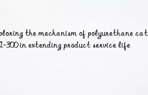 Exploring the mechanism of polyurethane catalyst A-300 in extending product service life