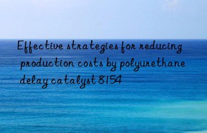 Effective strategies for reducing production costs by polyurethane delay catalyst 8154
