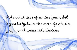 Potential uses of amine foam delay catalysts in the manufacturing of smart wearable devices