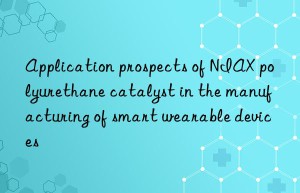 Application prospects of NIAX polyurethane catalyst in the manufacturing of smart wearable devices