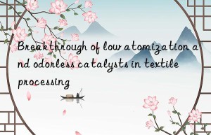 Breakthrough of low atomization and odorless catalysts in textile processing