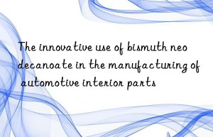 The innovative use of bismuth neodecanoate in the manufacturing of automotive interior parts