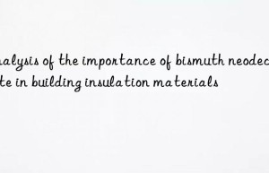 Analysis of the importance of bismuth neodecanoate in building insulation materials
