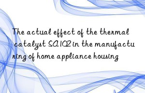 The actual effect of the thermal catalyst SA102 in the manufacturing of home appliance housing