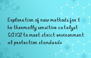 Exploration of new methods for the thermally sensitive catalyst SA102 to meet strict environmental protection standards