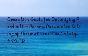 Operation Guide for Optimizing Production Process Parameter Setting of Thermal Sensitive Catalyst SA102