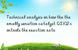 Technical analysis on how the thermally sensitive catalyst SA102 controls the reaction rate