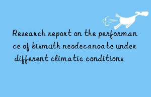 Research report on the performance of bismuth neodecanoate under different climatic conditions