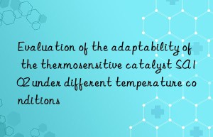 Evaluation of the adaptability of the thermosensitive catalyst SA102 under different temperature conditions