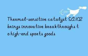 Thermal-sensitive catalyst SA102 brings innovative breakthroughs to high-end sports goods