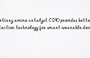 Tertiary amine catalyst CS90 provides better protection technology for smart wearable devices