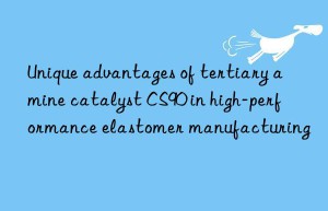 Unique advantages of tertiary amine catalyst CS90 in high-performance elastomer manufacturing