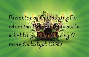 Practice of Optimizing Production Process Parameter Settings for Tertiary Amine Catalyst CS90