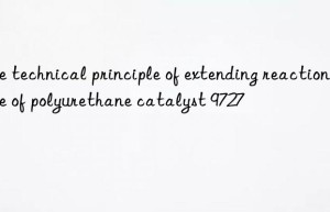 The technical principle of extending reaction time of polyurethane catalyst 9727