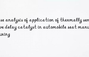 Case analysis of application of thermally sensitive delay catalyst in automobile seat manufacturing