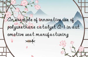 An example of innovative use of polyurethane catalyst A-1 in automotive seat manufacturing