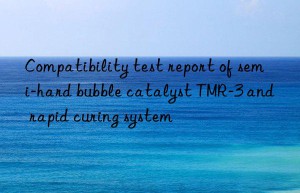 Compatibility test report of semi-hard bubble catalyst TMR-3 and rapid curing system