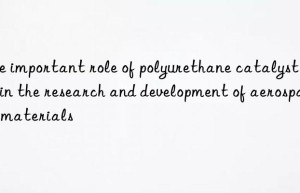 The important role of polyurethane catalyst A-1 in the research and development of aerospace materials
