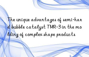 The unique advantages of semi-hard bubble catalyst TMR-3 in the molding of complex shape products